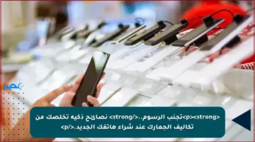 <p><strong>تجنب الرسوم..</strong> نصائح ذكية تخلصك من تكاليف الجمارك عند شراء هاتفك الجديد.</p>